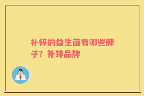 补锌的益生菌有哪些牌子？补锌品牌