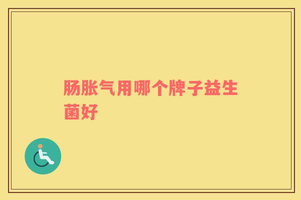 肠胀气用哪个牌子益生菌好