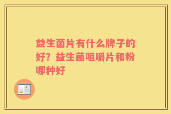 益生菌片有什么牌子的好？益生菌咀嚼片和粉哪种好