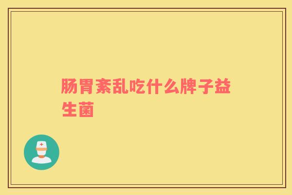 肠胃紊乱吃什么牌子益生菌