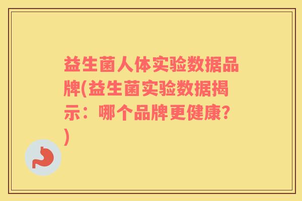 益生菌人体实验数据品牌(益生菌实验数据揭示：哪个品牌更健康？)
