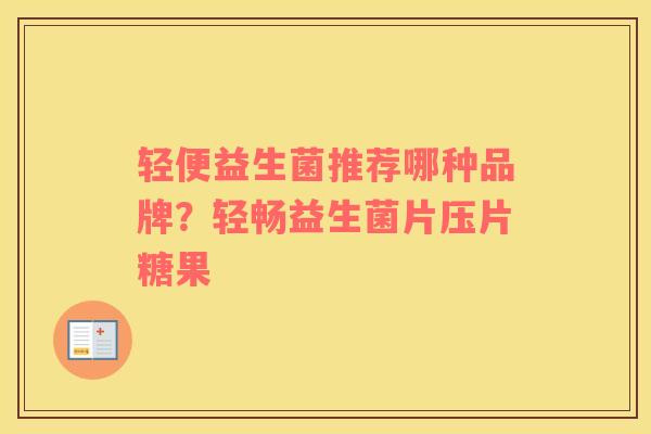 轻便益生菌推荐哪种品牌？轻畅益生菌片压片糖果