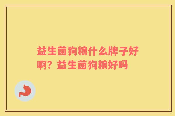 益生菌狗粮什么牌子好啊？益生菌狗粮好吗