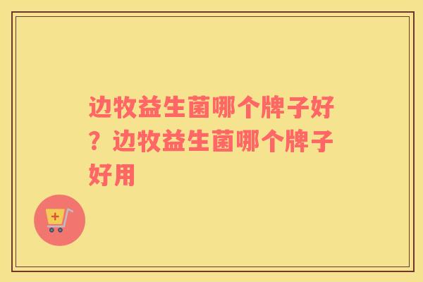 边牧益生菌哪个牌子好？边牧益生菌哪个牌子好用