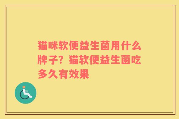 猫咪软便益生菌用什么牌子？猫软便益生菌吃多久有效果