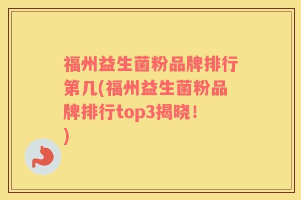 福州益生菌粉品牌排行第几(福州益生菌粉品牌排行top3揭晓！)