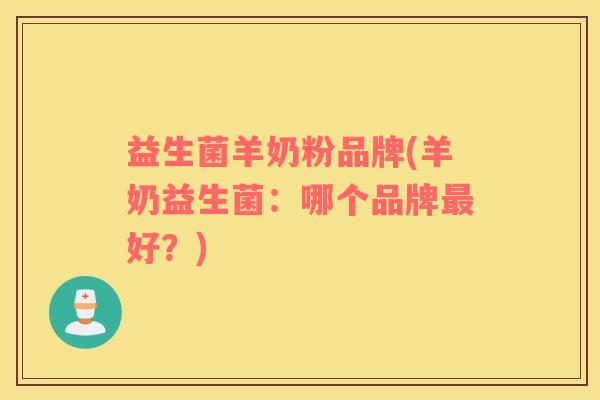 益生菌羊奶粉品牌(羊奶益生菌：哪个品牌最好？)