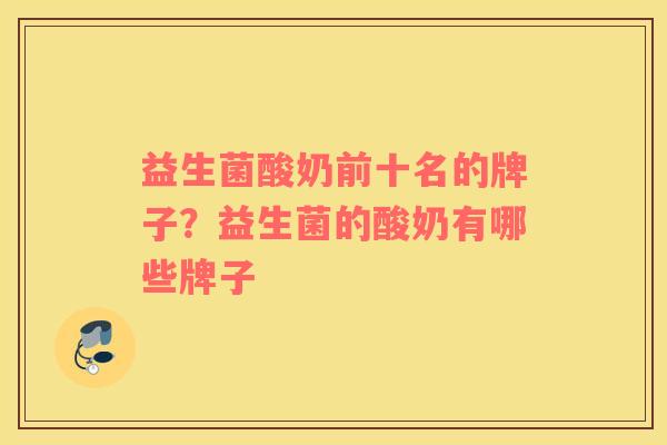 益生菌酸奶前十名的牌子？益生菌的酸奶有哪些牌子