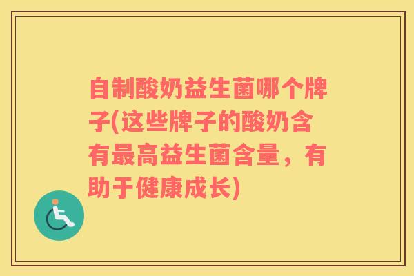 自制酸奶益生菌哪个牌子(这些牌子的酸奶含有最高益生菌含量，有助于健康成长)