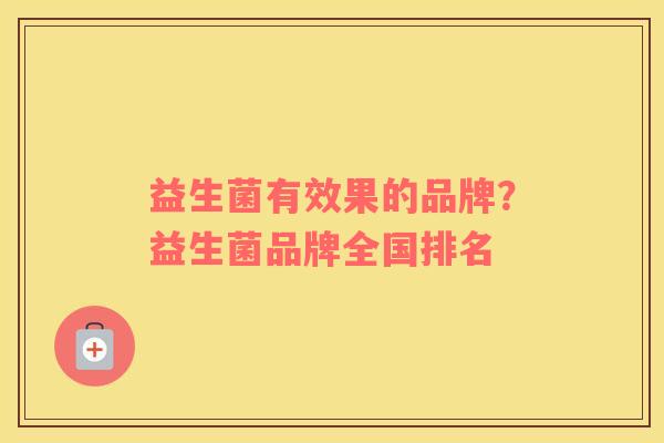 益生菌有效果的品牌？益生菌品牌全国排名