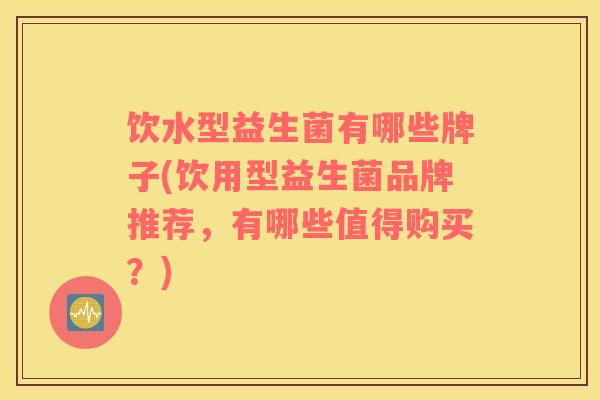 饮水型益生菌有哪些牌子(饮用型益生菌品牌推荐，有哪些值得购买？)