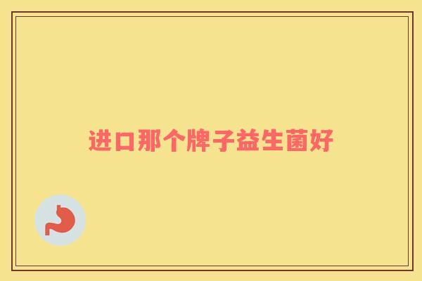 进口那个牌子益生菌好