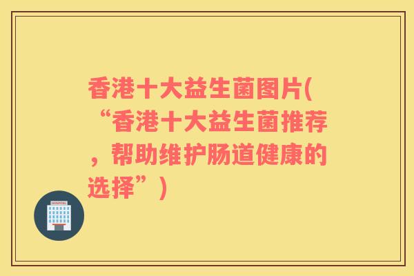 香港十大益生菌图片(“香港十大益生菌推荐，帮助维护肠道健康的选择”)