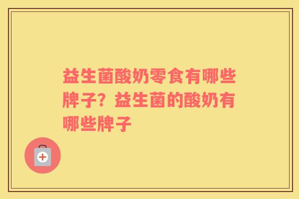 益生菌酸奶零食有哪些牌子？益生菌的酸奶有哪些牌子
