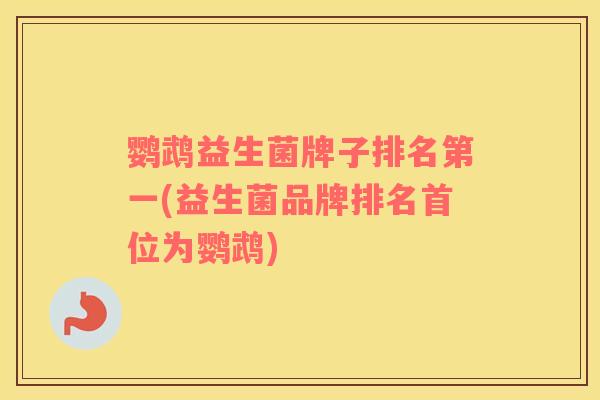 鹦鹉益生菌牌子排名第一(益生菌品牌排名首位为鹦鹉)