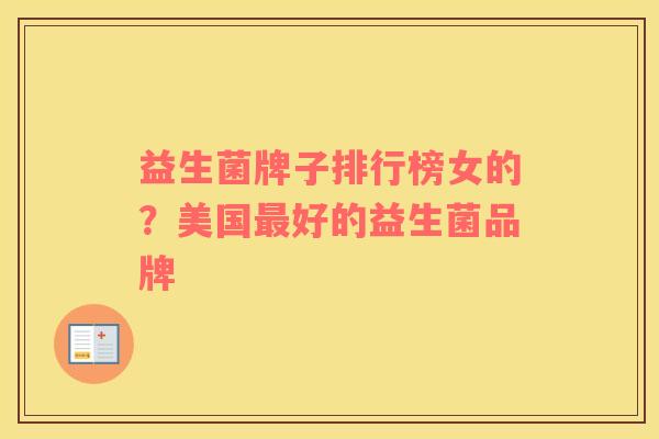 益生菌牌子排行榜女的？美国最好的益生菌品牌