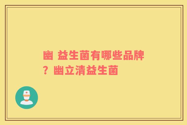 幽 益生菌有哪些品牌？幽立清益生菌