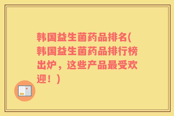 韩国益生菌药品排名(韩国益生菌药品排行榜出炉，这些产品最受欢迎！)