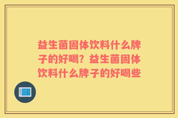 益生菌固体饮料什么牌子的好喝?益生菌固体饮料什么牌子的好喝些 益生菌固体饮料什么牌子的好喝?益生菌固体饮料什么牌子的好喝些