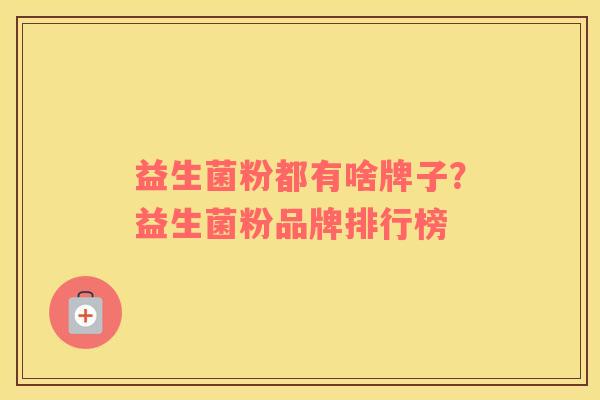 益生菌粉都有啥牌子？益生菌粉品牌排行榜