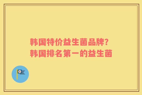 韩国特价益生菌品牌？韩国排名第一的益生菌
