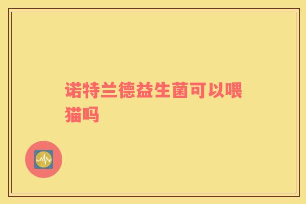 诺特兰德益生菌可以喂猫吗