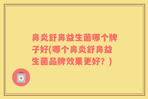 鼻炎舒鼻益生菌哪个牌子好(哪个鼻炎舒鼻益生菌品牌效果更好？)