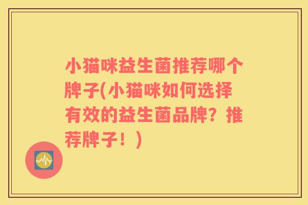 小猫咪益生菌推荐哪个牌子(小猫咪如何选择有效的益生菌品牌？推荐牌子！)