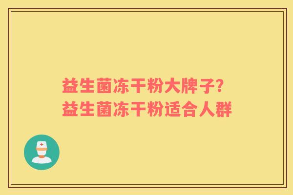 益生菌冻干粉大牌子？益生菌冻干粉适合人群
