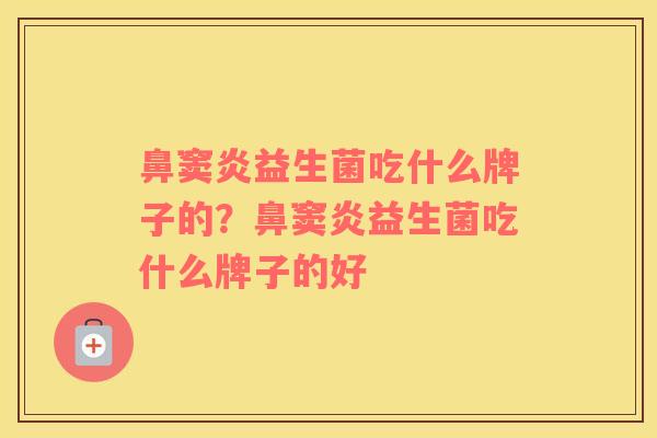 鼻窦炎益生菌吃什么牌子的？鼻窦炎益生菌吃什么牌子的好