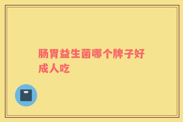 肠胃益生菌哪个牌子好成人吃