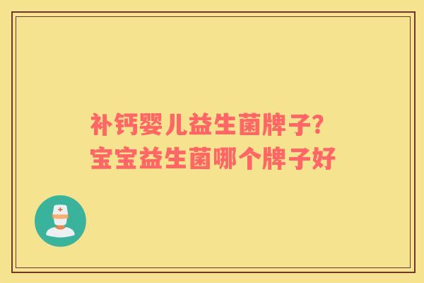 补钙婴儿益生菌牌子？宝宝益生菌哪个牌子好