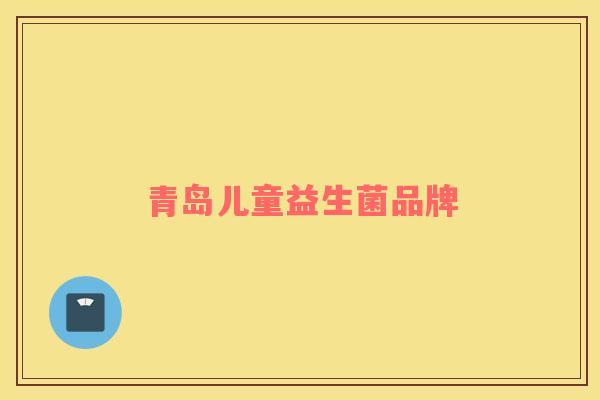 青岛儿童益生菌品牌