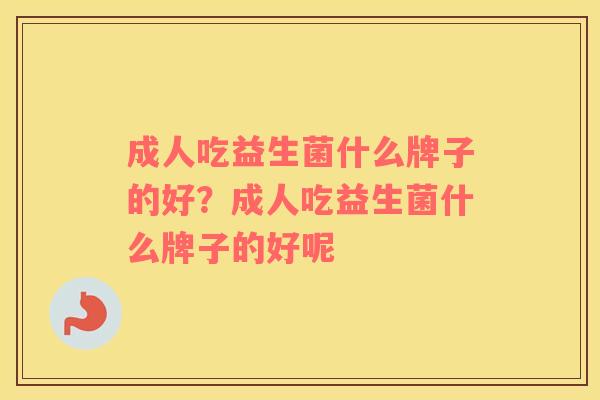 成人吃益生菌什么牌子的好？成人吃益生菌什么牌子的好呢