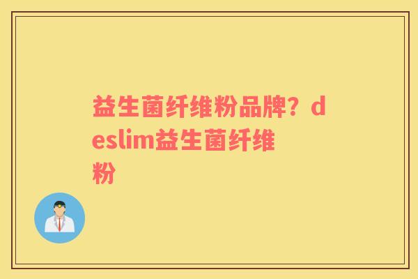 益生菌纤维粉品牌？deslim益生菌纤维粉
