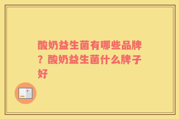 酸奶益生菌有哪些品牌？酸奶益生菌什么牌子好