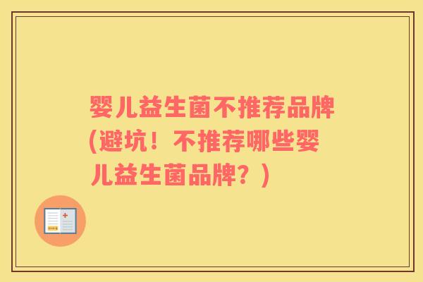 婴儿益生菌不推荐品牌(避坑！不推荐哪些婴儿益生菌品牌？)