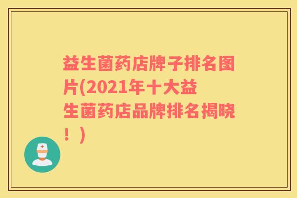 益生菌药店牌子排名图片(2021年十大益生菌药店品牌排名揭晓！)