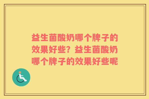 益生菌酸奶哪个牌子的效果好些？益生菌酸奶哪个牌子的效果好些呢