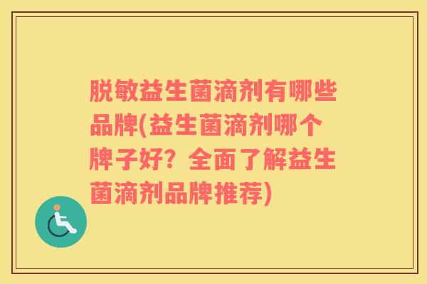 脱敏益生菌滴剂有哪些品牌(益生菌滴剂哪个牌子好？全面了解益生菌滴剂品牌推荐)