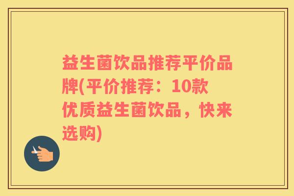 益生菌饮品推荐平价品牌(平价推荐：10款优质益生菌饮品，快来选购)