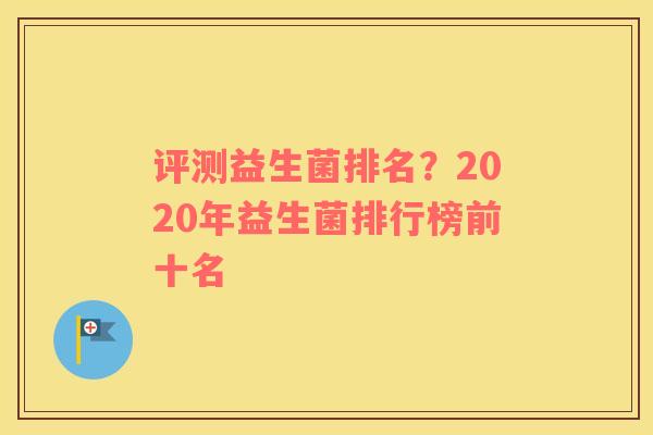 评测益生菌排名？2020年益生菌排行榜前十名