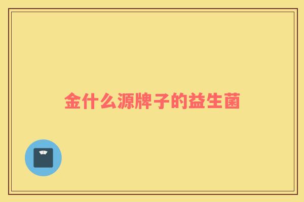 金什么源牌子的益生菌