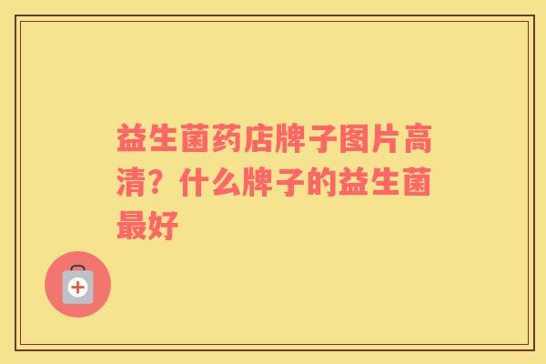 益生菌药店牌子图片高清？什么牌子的益生菌最好