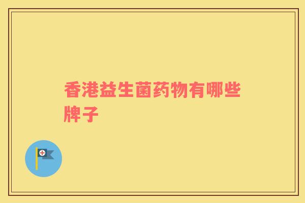 香港益生菌药物有哪些牌子