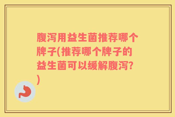用益生菌推荐哪个牌子(推荐哪个牌子的益生菌可以缓解?) 用益生菌推荐哪个牌子(推荐哪个牌子的益生菌可以缓解?)
