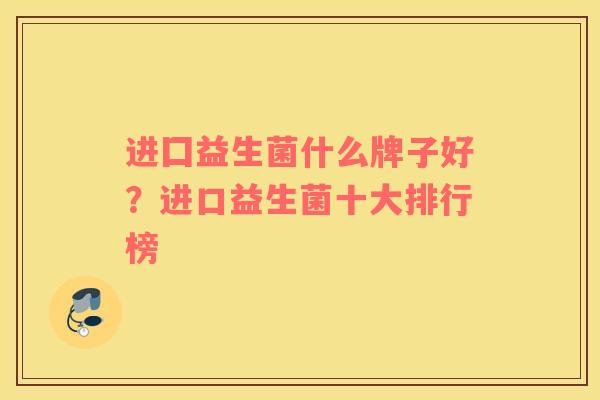 进囗益生菌什么牌子好？进口益生菌十大排行榜