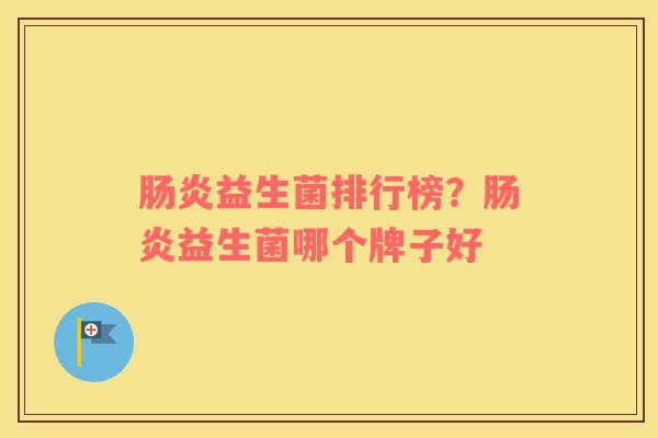 肠炎益生菌排行榜？肠炎益生菌哪个牌子好