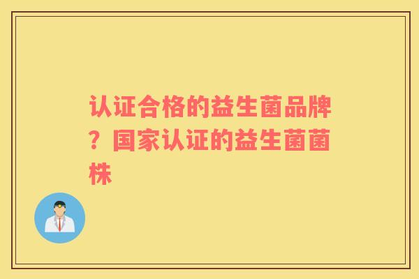 认证合格的益生菌品牌？国家认证的益生菌菌株