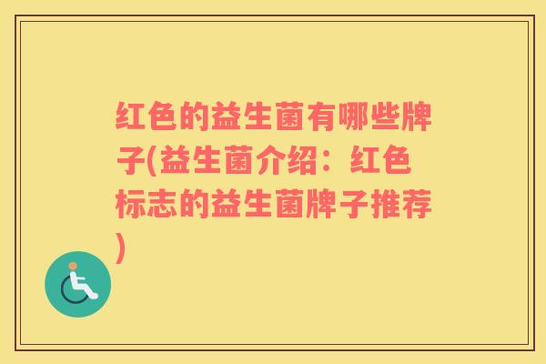 红色的益生菌有哪些牌子(益生菌介绍：红色标志的益生菌牌子推荐)